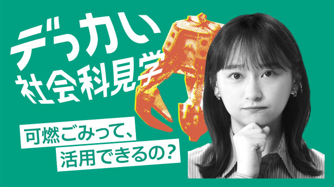 デっカい社会科見学 可燃ごみって、活用できるの?