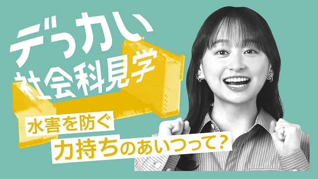 デっカい社会科見学 水害を防ぐ 力持ちのあいつって?