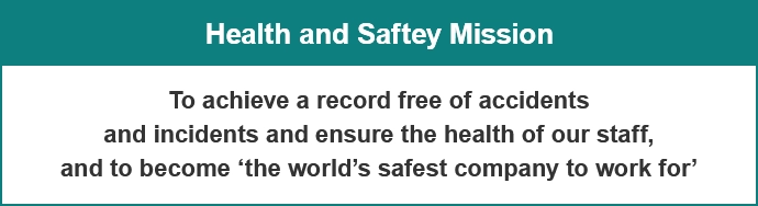 Health and Safety Mission To achieve a record free of accidents and incidents and ensure the health of our staff, and to become ‘the world’s safest company to work for’